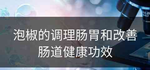 泡椒的调理肠胃和改善肠道健康功效